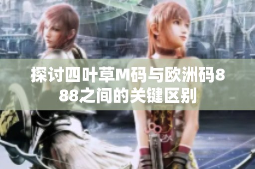 探討四葉草M碼與歐洲碼888之間的關鍵區(qū)別