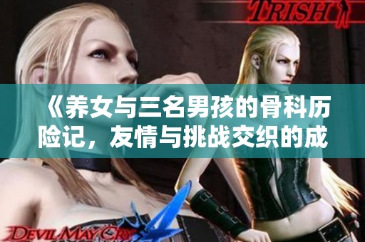 《養(yǎng)女與三名男孩的骨科歷險記，友情與挑戰(zhàn)交織的成長故事》