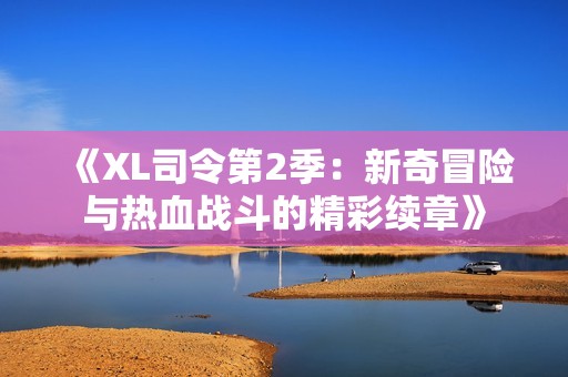 《XL司令第2季：新奇冒險(xiǎn)與熱血戰(zhàn)斗的精彩續(xù)章》