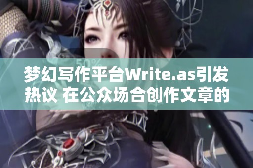 夢幻寫作平臺Write.as引發(fā)熱議 在公眾場合創(chuàng)作文章的新趨勢 夢幻寫作平臺Write.as引發(fā)熱議 在公眾場合創(chuàng)作文章的新趨勢