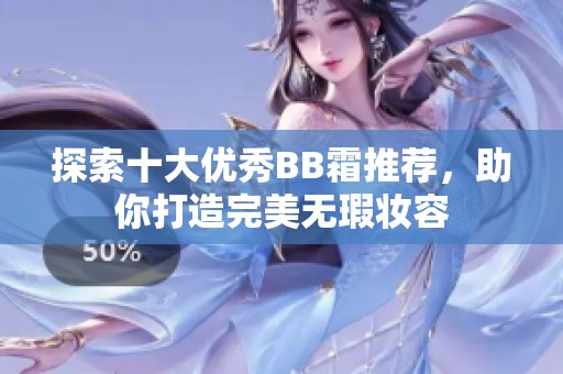 探索十大優(yōu)秀BB霜推薦，助你打造完美無瑕妝容