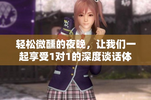 輕松微醺的夜晚，讓我們一起享受1對(duì)1的深度談話體驗(yàn)