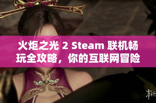 火炬之光 2 Steam 聯(lián)機(jī)暢玩全攻略，你的互聯(lián)網(wǎng)冒險(xiǎn)指南盡在物部游戲網(wǎng)