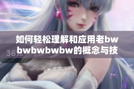 如何輕松理解和應用老bwbwbwbwbw的概念與技巧