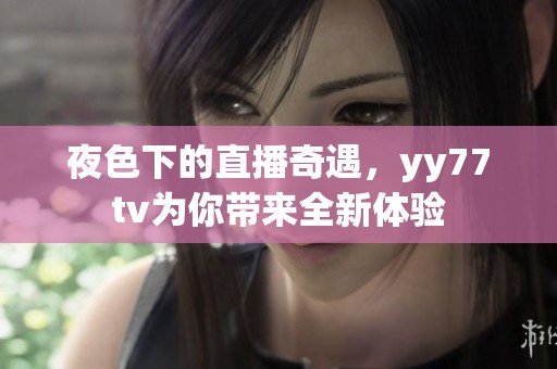 夜色下的直播奇遇，yy77tv為你帶來(lái)全新體驗(yàn)