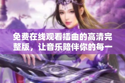 免費在線觀看插曲的高清完整版，讓音樂陪伴你的每一天