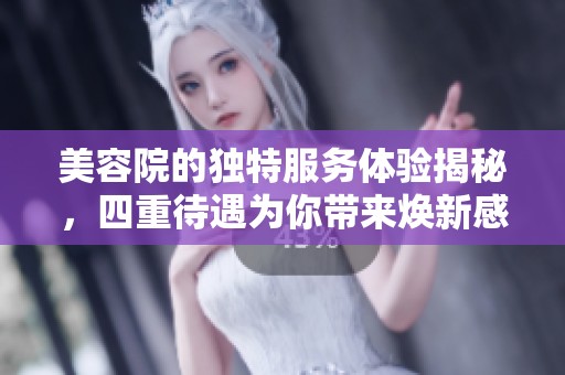 美容院的獨特服務(wù)體驗揭秘，四重待遇為你帶來煥新感受