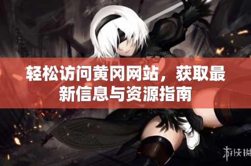 輕松訪問黃岡網(wǎng)站，獲取最新信息與資源指南