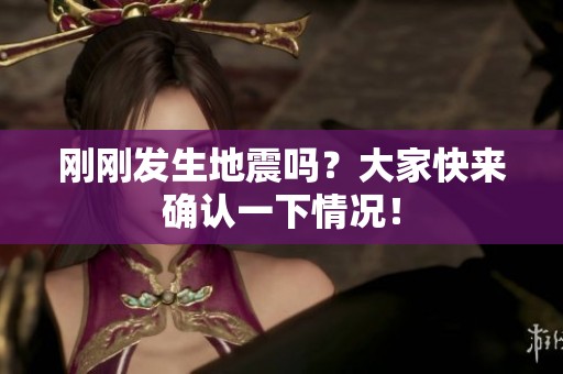 剛剛發(fā)生地震嗎？大家快來確認(rèn)一下情況！