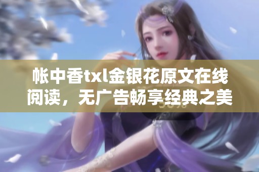 帳中香txl金銀花原文在線閱讀，無廣告暢享經(jīng)典之美