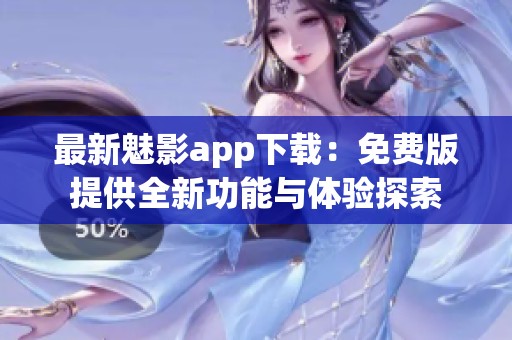 最新魅影app下載：免費(fèi)版提供全新功能與體驗(yàn)探索