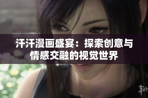 汗汗漫畫盛宴：探索創(chuàng)意與情感交融的視覺世界