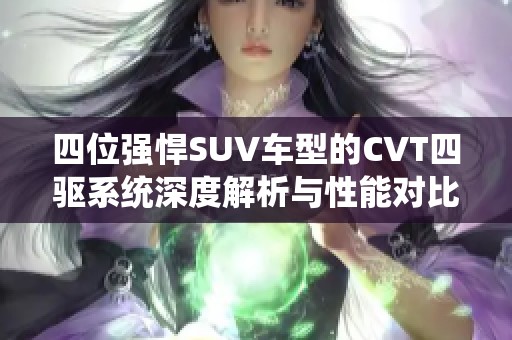 四位強(qiáng)悍SUV車型的CVT四驅(qū)系統(tǒng)深度解析與性能對比