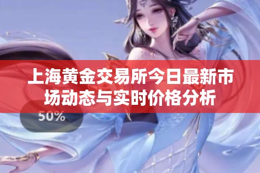 上海黃金交易所今日最新市場動(dòng)態(tài)與實(shí)時(shí)價(jià)格分析