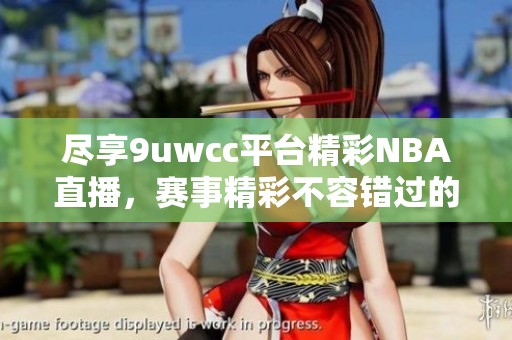 盡享9uwcc平臺精彩NBA直播，賽事精彩不容錯過的最佳選擇