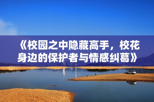 《校園之中隱藏高手，?；ㄉ磉叺谋Ｗo(hù)者與情感糾葛》