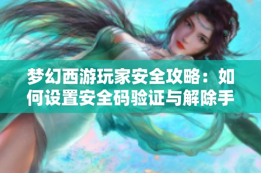 夢(mèng)幻西游玩家安全攻略：如何設(shè)置安全碼驗(yàn)證與解除手機(jī)關(guān)聯(lián)的全面步驟指南