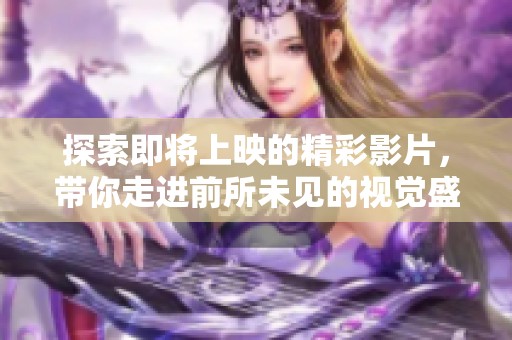探索即將上映的精彩影片，帶你走進前所未見的視覺盛宴