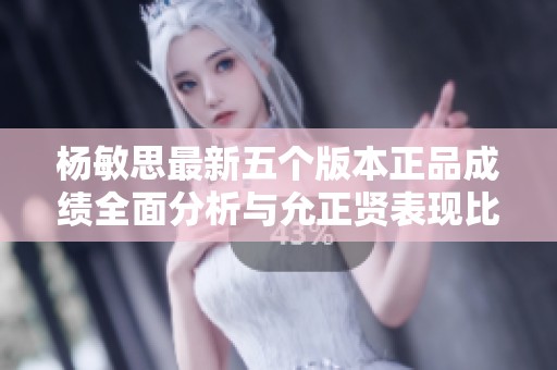 楊敏思最新五個(gè)版本正品成績?nèi)娣治雠c允正賢表現(xiàn)比較