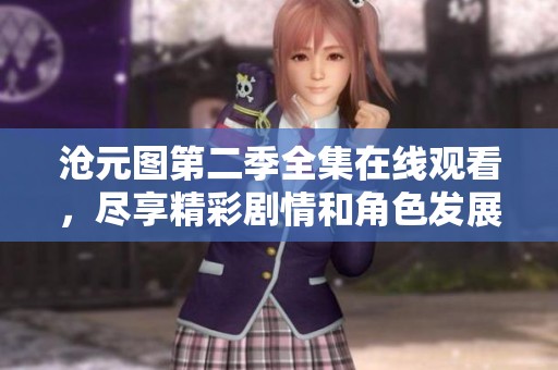 滄元圖第二季全集在線(xiàn)觀(guān)看，盡享精彩劇情和角色發(fā)展