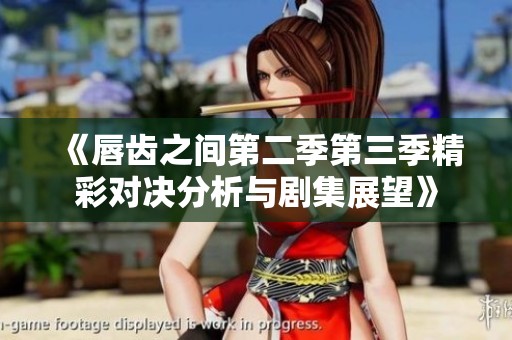 《唇齒之間第二季第三季精彩對(duì)決分析與劇集展望》