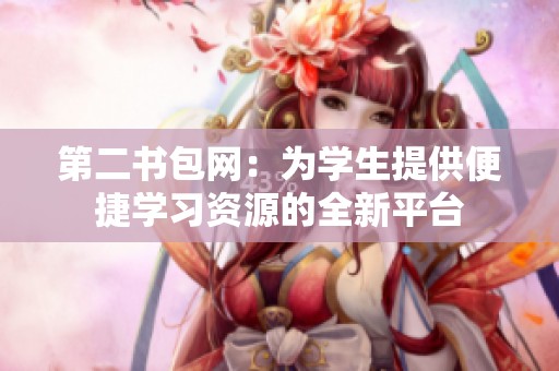 第二書包網(wǎng)：為學生提供便捷學習資源的全新平臺