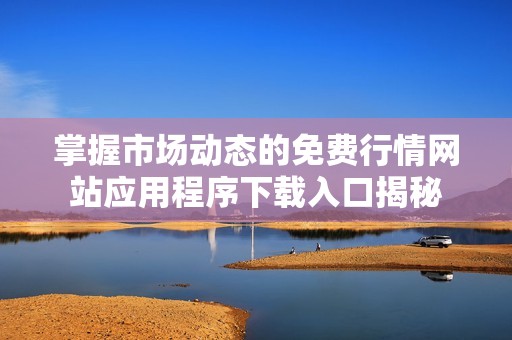 掌握市場(chǎng)動(dòng)態(tài)的免費(fèi)行情網(wǎng)站應(yīng)用程序下載入口揭秘 掌握市場(chǎng)動(dòng)態(tài)的免費(fèi)行情網(wǎng)站應(yīng)用程序下載入口揭秘