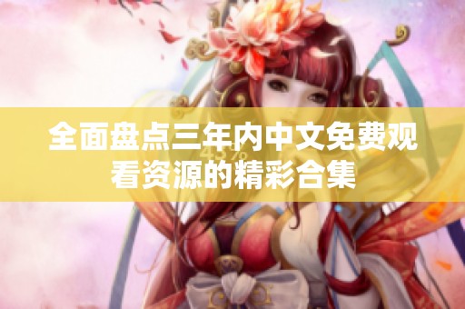 全面盤點三年內(nèi)中文免費觀看資源的精彩合集