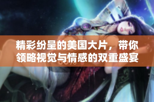 精彩紛呈的美國大片，帶你領略視覺與情感的雙重盛宴