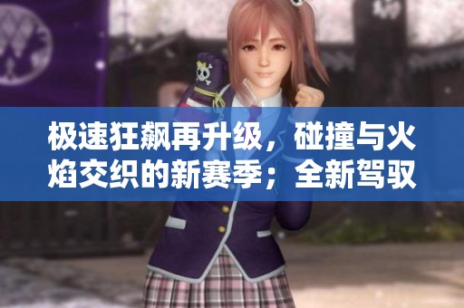 極速狂飆再升級(jí)，碰撞與火焰交織的新賽季；全新駕馭體驗(yàn)引爆熱血！