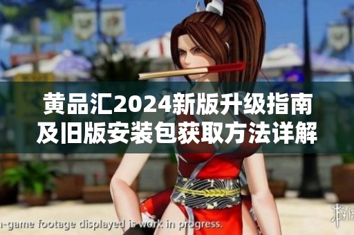 黃品匯2024新版升級(jí)指南及舊版安裝包獲取方法詳解