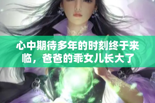 心中期待多年的時(shí)刻終于來(lái)臨，爸爸的乖女兒長(zhǎng)大了