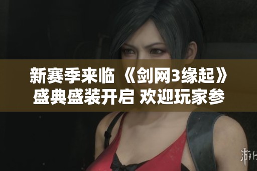 新賽季來(lái)臨 《劍網(wǎng)3緣起》盛典盛裝開(kāi)啟 歡迎玩家參與狂歡盛宴