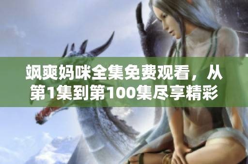 颯爽媽咪全集免費觀看，從第1集到第100集盡享精彩內(nèi)容
