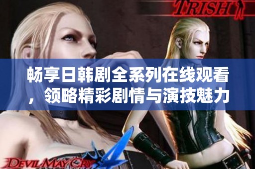 暢享日韓劇全系列在線觀看，領(lǐng)略精彩劇情與演技魅力