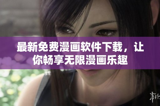 最新免費(fèi)漫畫(huà)軟件下載，讓你暢享無(wú)限漫畫(huà)樂(lè)趣