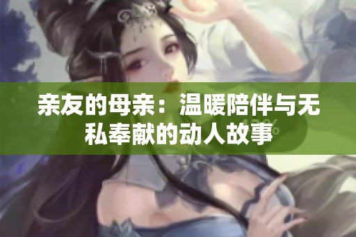 親友的母親：溫暖陪伴與無私奉獻(xiàn)的動(dòng)人故事
