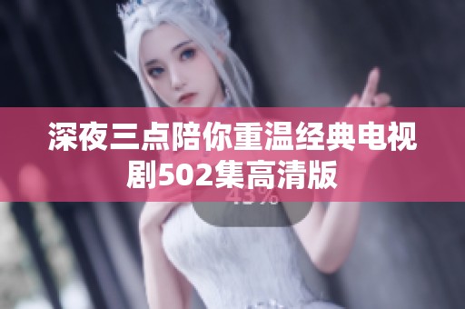 深夜三點陪你重溫經(jīng)典電視劇502集高清版