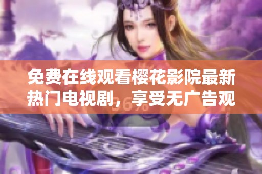 免費在線觀看櫻花影院最新熱門電視劇，享受無廣告觀影體驗