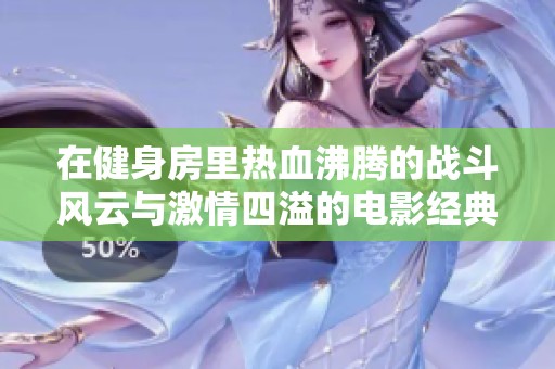 在健身房里熱血沸騰的戰(zhàn)斗風(fēng)云與激情四溢的電影經(jīng)典對(duì)決