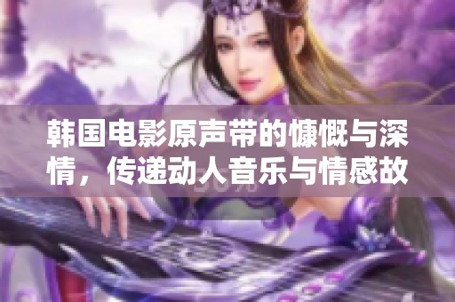 韓國電影原聲帶的慷慨與深情，傳遞動人音樂與情感故事