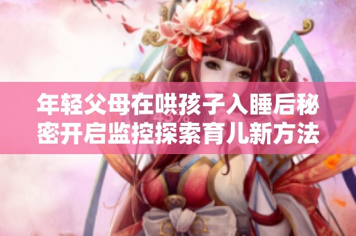 年輕父母在哄孩子入睡后秘密開啟監(jiān)控探索育兒新方法