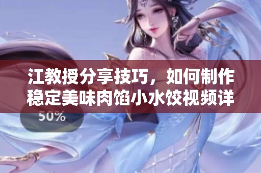 江教授分享技巧，如何制作穩(wěn)定美味肉餡小水餃視頻詳解