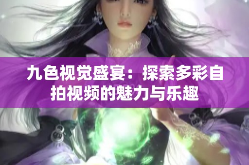 九色視覺(jué)盛宴：探索多彩自拍視頻的魅力與樂(lè)趣
