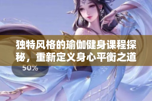 獨(dú)特風(fēng)格的瑜伽健身課程探秘，重新定義身心平衡之道