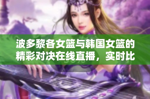 波多黎各女籃與韓國女籃的精彩對決在線直播，實(shí)時(shí)比分更新奉上
