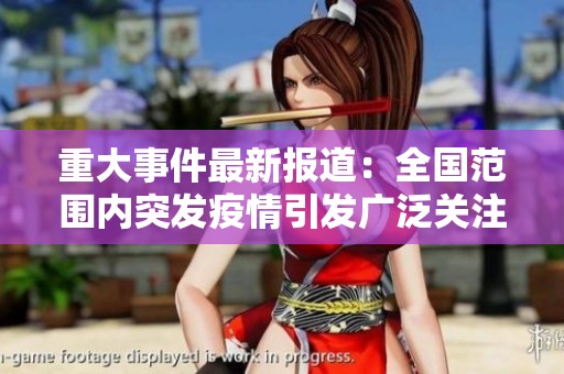 重大事件最新報(bào)道:全國(guó)范圍內(nèi)突發(fā)疫情引發(fā)廣泛關(guān)注 重大事件最新報(bào)道:全國(guó)范圍內(nèi)突發(fā)疫情引發(fā)廣泛關(guān)注