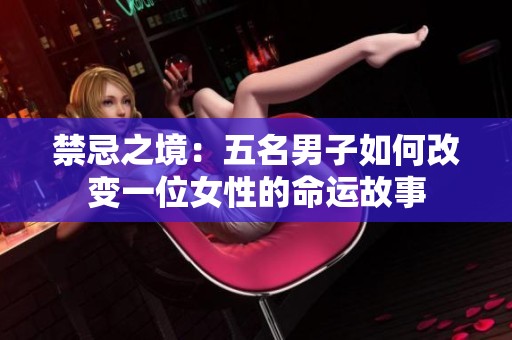 禁忌之境：五名男子如何改變一位女性的命運故事