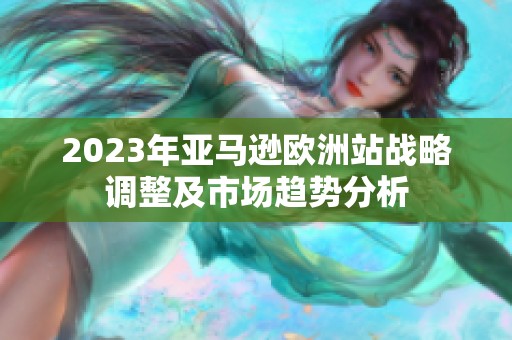 2023年亞馬遜歐洲站戰(zhàn)略調(diào)整及市場趨勢分析