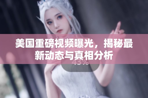 美國(guó)重磅視頻曝光，揭秘最新動(dòng)態(tài)與真相分析